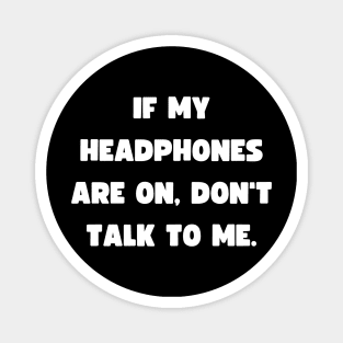 If my headphones are on, don't talk to me. Magnet